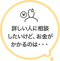 詳しい人に相談したいけど、お金がかかるのは・・・